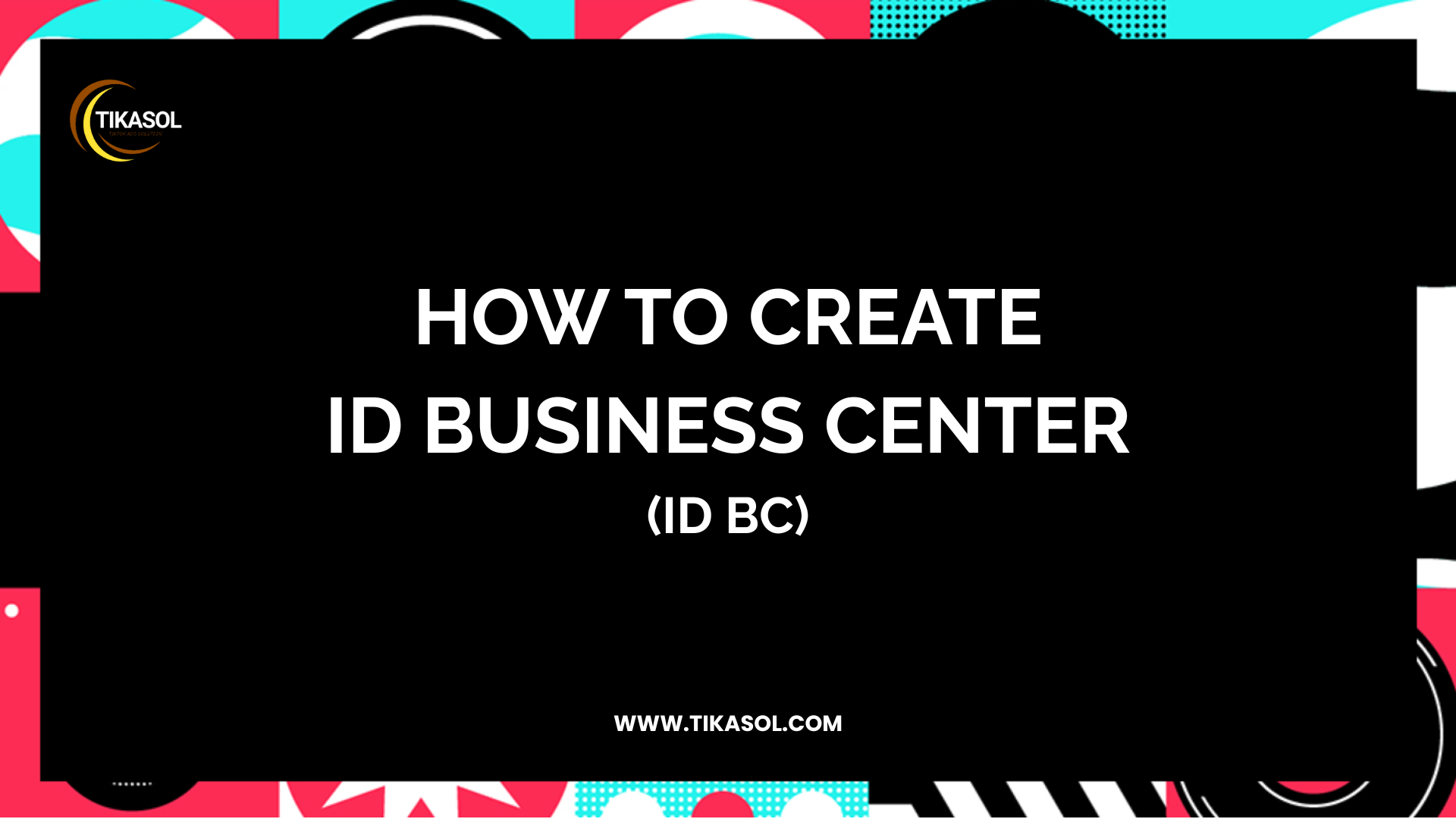 How to Create a TikTok Business Center ID (ID BC) – Step-by-Step Guide by Tikasol
